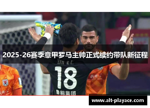 2025-26赛季意甲罗马主帅正式续约带队新征程