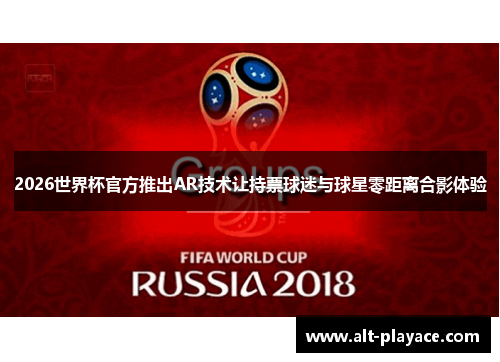 2026世界杯官方推出AR技术让持票球迷与球星零距离合影体验 2026世界杯官方推出AR技术让持票球迷与球星零距离合影体验