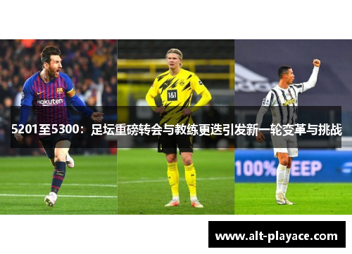 5201至5300:足坛重磅转会与教练更迭引发新一轮变革与挑战 5201至5300:足坛重磅转会与教练更迭引发新一轮变革与挑战