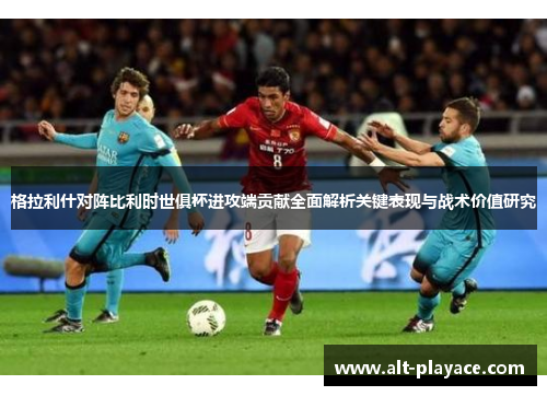格拉利什对阵比利时世俱杯进攻端贡献全面解析关键表现与战术价值研究 格拉利什对阵比利时世俱杯进攻端贡献全面解析关键表现与战术价值研究