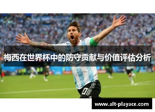 梅西在世界杯中的防守贡献与价值评估分析 梅西在世界杯中的防守贡献与价值评估分析