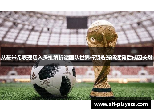 从基米希表现切入多维解析德国队世界杯预选赛低迷背后成因关键 从基米希表现切入多维解析德国队世界杯预选赛低迷背后成因关键