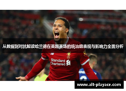 从数据到对抗解读哈兰德在英超赛场的统治级表现与影响力全面分析 从数据到对抗解读哈兰德在英超赛场的统治级表现与影响力全面分析