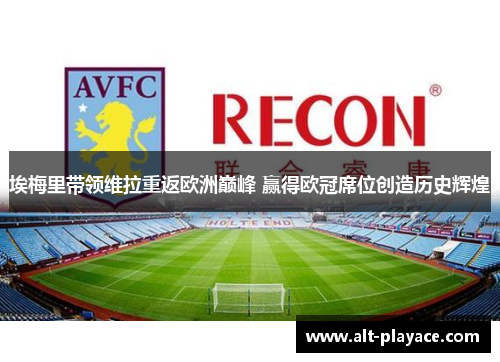 埃梅里带领维拉重返欧洲巅峰 赢得欧冠席位创造历史辉煌