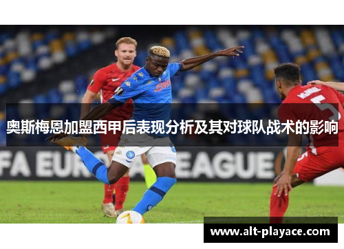 奥斯梅恩加盟西甲后表现分析及其对球队战术的影响 奥斯梅恩加盟西甲后表现分析及其对球队战术的影响