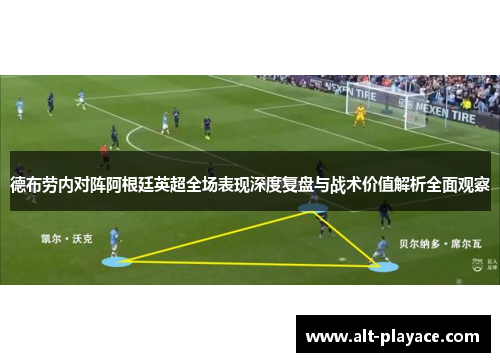 德布劳内对阵阿根廷英超全场表现深度复盘与战术价值解析全面观察 德布劳内对阵阿根廷英超全场表现深度复盘与战术价值解析全面观察