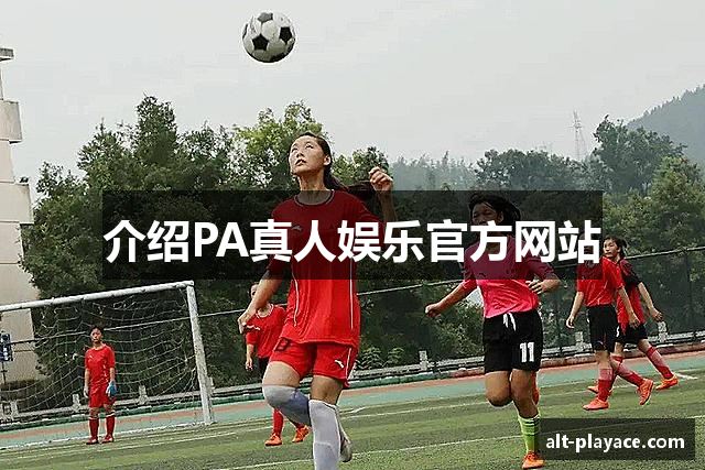 介绍PA真人娱乐官方网站